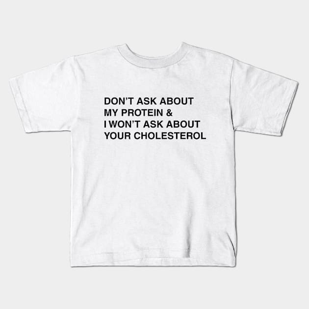 don't ask about my protein Kids T-Shirt by bynole